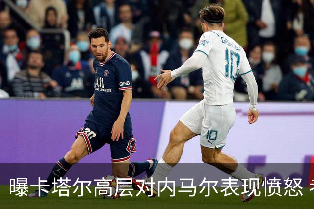 曝卡塔尔高层对内马尔表现愤怒 考虑今夏将他清除
