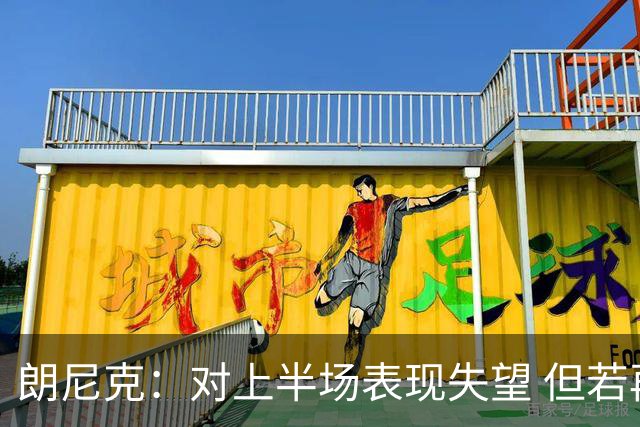 朗尼克：对上半场表现失望 但若再踢10分钟我们能赢