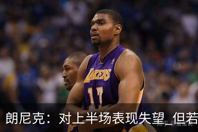 朗尼克：对上半场表现失望 但若再踢10分钟我们能赢